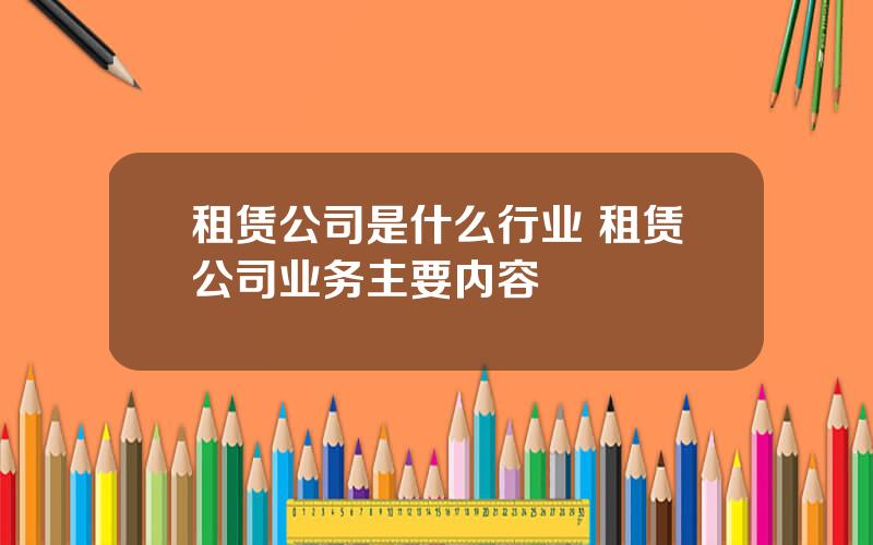 租赁公司是什么行业 租赁公司业务主要内容